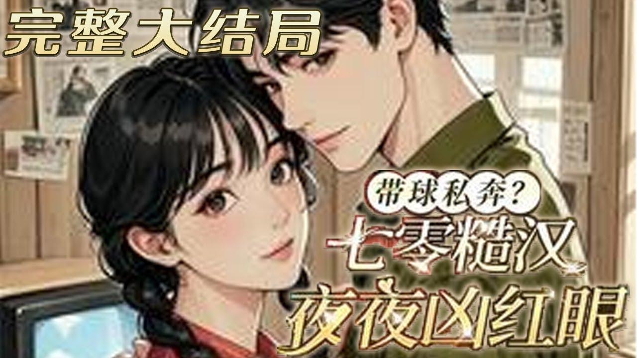 【完结】💕《带球私奔？七零糙汉夜夜凶红眼》现代顶流女星，竟穿成了年代文里的作死女配。丈夫前线?