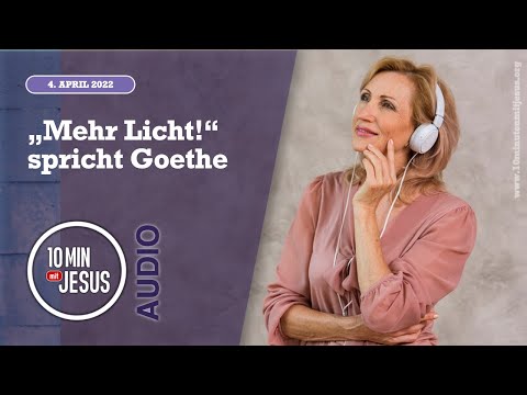 4. April 2022 - „Mehr Licht!“ spricht Goethe - 10 Minuten mit Jesus