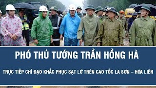 Phó Thủ tướng Trần Hồng Hà trực tiếp chỉ đạo khắc phục sạt lở trên cao tốc La Sơn – Hòa Liên