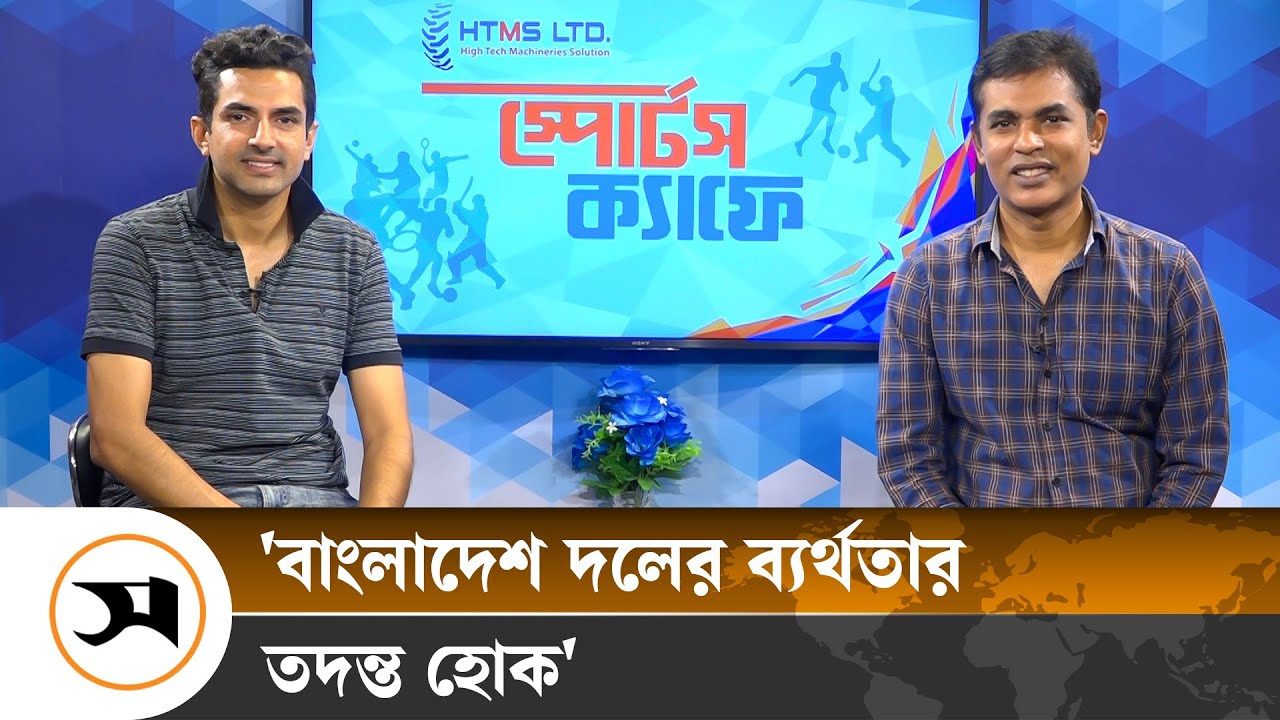 'বাংলাদেশ দলের ব্যর্থতার তদন্ত হোক'