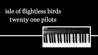 isle of flightless birds - twenty one pilots PIANO COVER