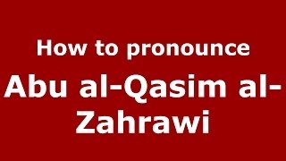How to pronounce Abu Al-Qasim Al-Zahrawi
