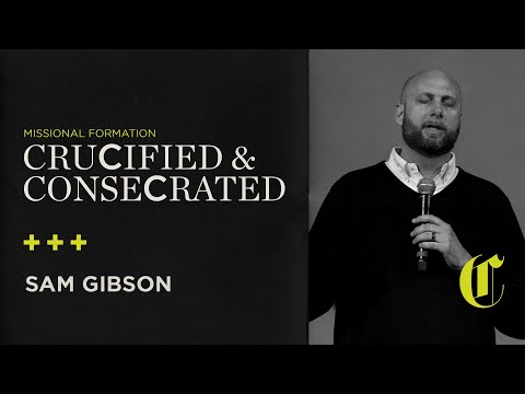 Missional Formation | Crucified & Consecrated - Sam Gibson