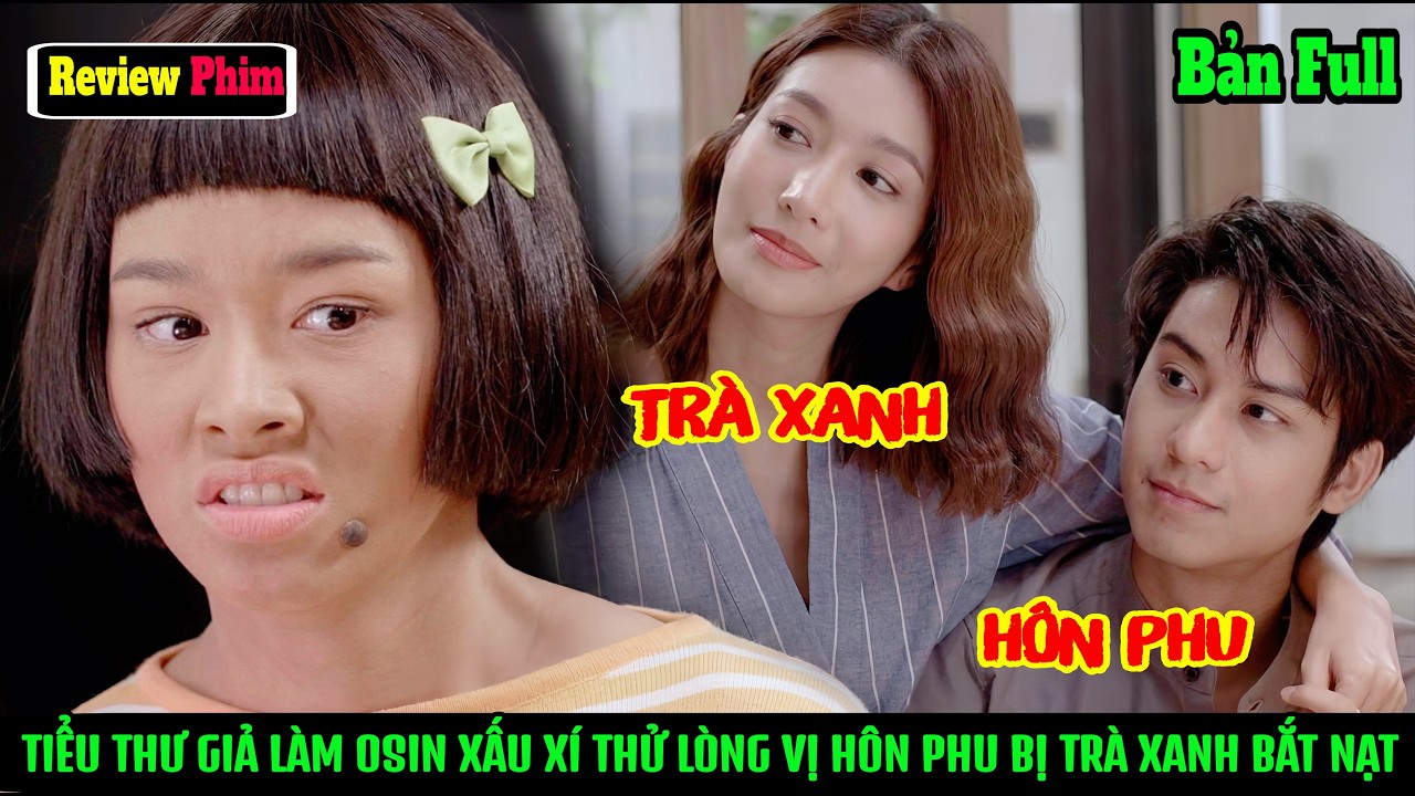 [Review Phim] Đại Tiểu Thư Giả Làm Osin Xấu Xí Để Thử Lòng Vị Hôn Phu Nào Ngờ Bị Trà Xanh Bắt Nạt.