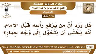 [1234 /1350] هل ورد أن من يرفع رأسه قبل الإمام، أنه يخشى أن يحول الله رأسه رأس حمار؟ صالح الفوزان image