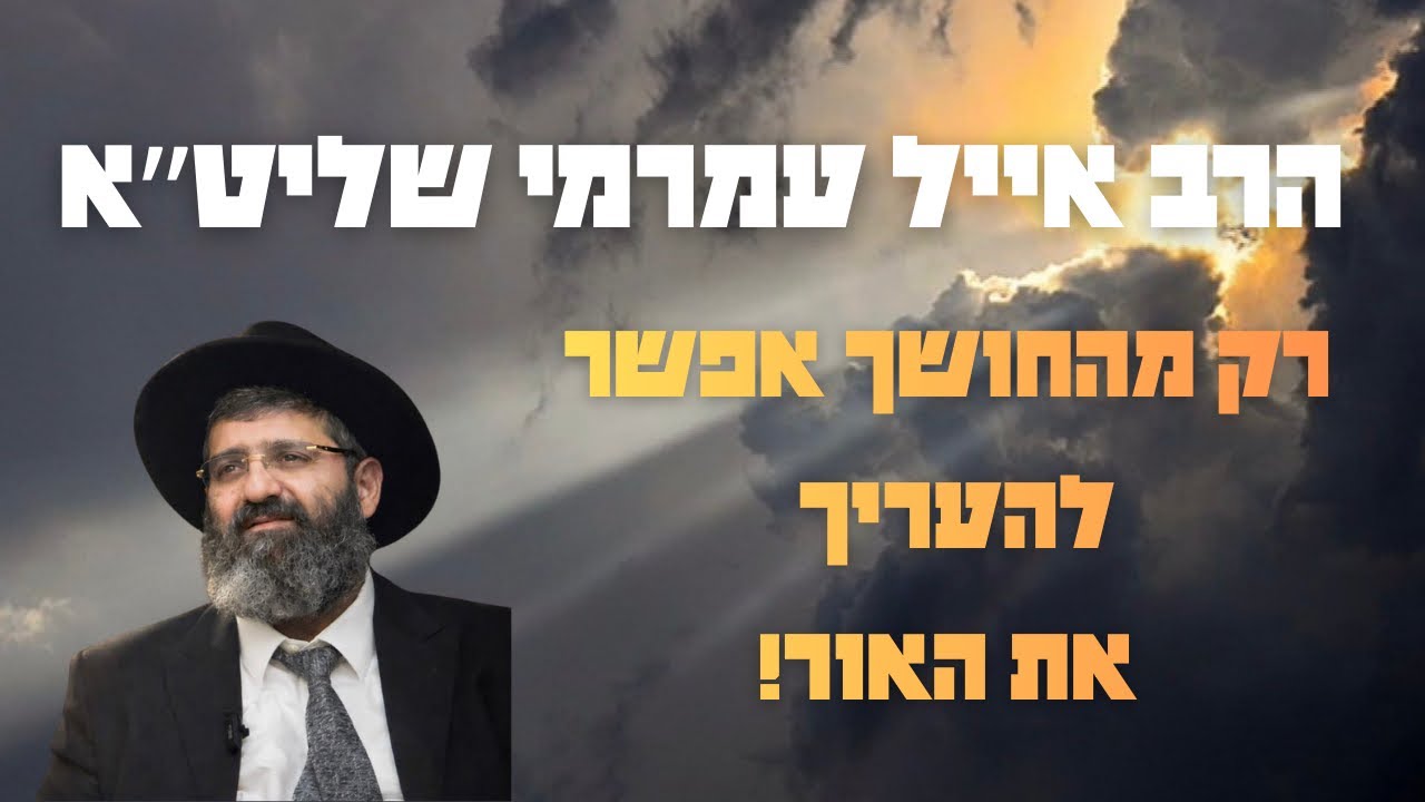 הרב אייל עמרמי - רק מהחושך אפשר להעריך את האור! 