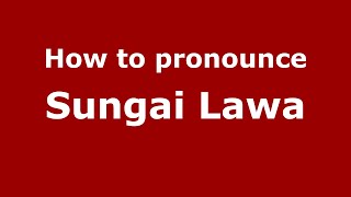 How to pronounce Sungai Lawa