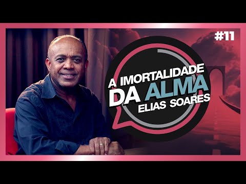 A IMORTALIDADE DA ALMA| Elias Soares | #11
