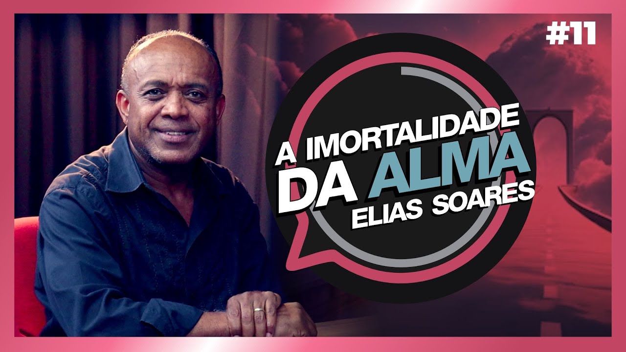 A IMORTALIDADE DA ALMA| Elias Soares | #11