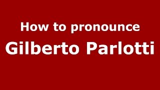 How to pronounce Gilberto Parlotti