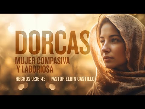 Dorcas, Mujer Compasiva y Laboriosa  |  Hechos 9:36-43  |  Pastor Elbin Castillo