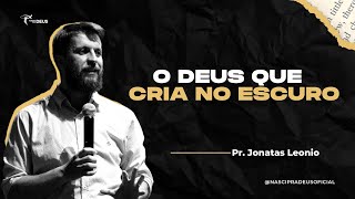 Pr. Jonatas Leonio - O Deus que cria no Escuro!