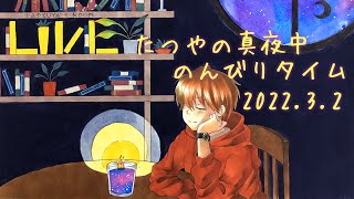 たつやの真夜中のんびりタイム 2022.3.2
