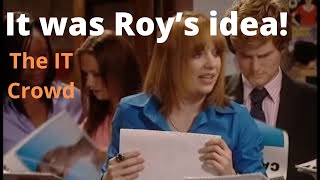 The IT Crowd. It was Roy’s idea!