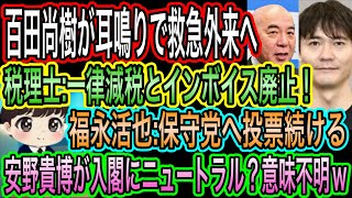 【日本保守党】百田尚樹が耳鳴りで救急外来へ／福永活也が保守党へ投票継続宣言／安野貴博が入閣にニュートラル？はい？／税理士:一律減税&インボイス廃止