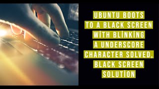 Ubuntu boots to a black screen with blinking a underscore character Solved, black screen solution