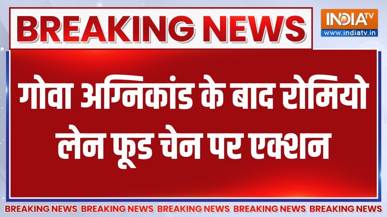 Breaking News: गोवा अग्निकांड के बाद रोमियो लेन फूड चेन पर एक्?
