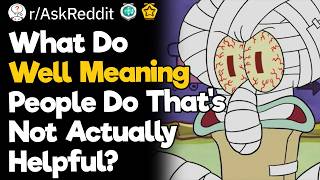 What Do Well Meaning People Do That's Not Actually Helpful