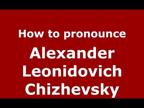 How to pronounce Alexander Leonidovich Chizhevsky (Russian/Russia) - PronounceNames.com