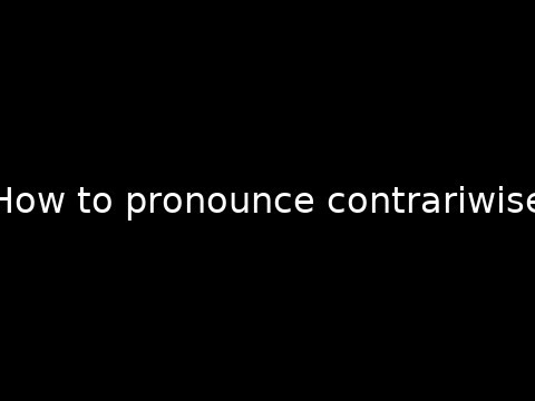 How to pronounce contrariwise