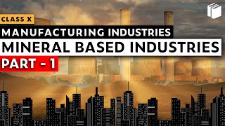 Mineral Based Industries | Manufacturing Industries | Chapter 6 - Geography | Class 10 | PuStack