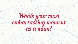 What is your most embarrassing moment as a mum?