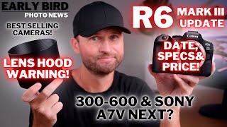 Lens Hood WARNING! | R6 III Date, Specs & Price Confirmed? | 300-600 Next? | Best Selling Cameras