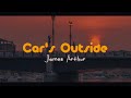Car's Outside - James Arthur ⎮⎮ [ Slowed + Reverb ] ⎋ Lyrics ✓