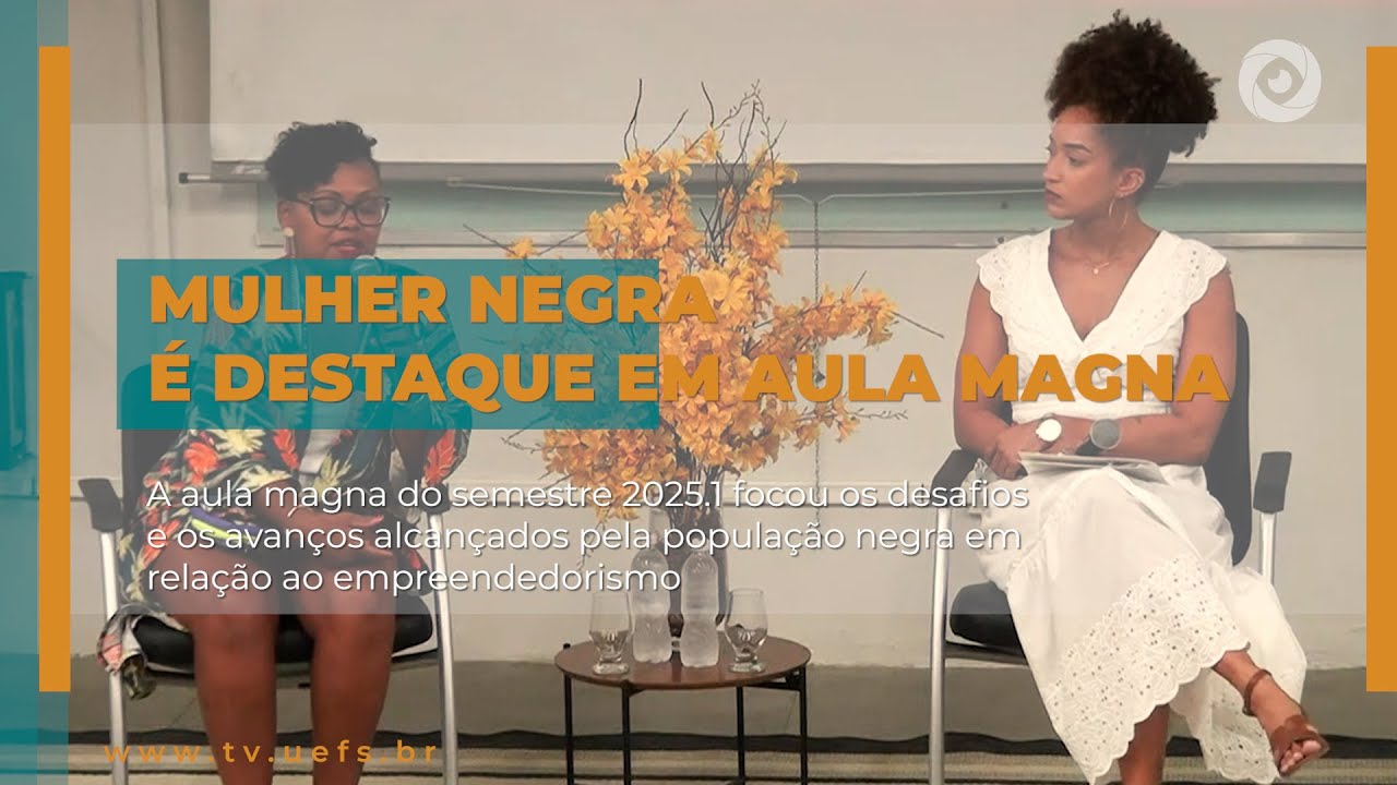 AULA MAGNA NA UEFS ABORDA MULHER E EMPREENDEDORISMO NEGRO