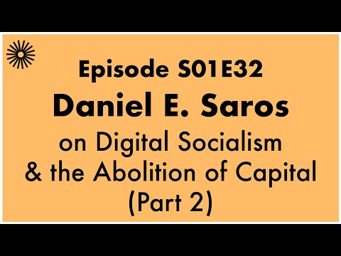 S01E32 - Daniel E  Saros on Digital Socialism & the Abolition of Capital (Part 2)