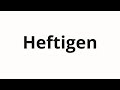 How to pronounce Heftigen