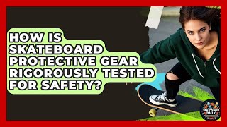 How Is Skateboard Protective Gear Rigorously Tested For Safety? - Skateboard Daily