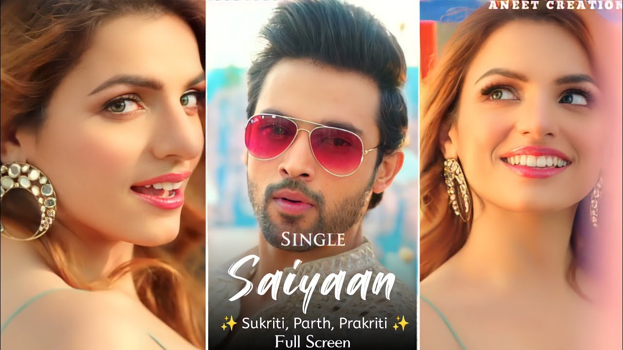 Single Saiyaan Song | Full Screen WhatsApp| Parth Samthaan | Sukriti Kakar | Prakriti Kakar | Payal