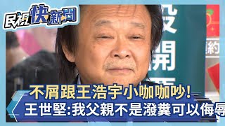 [討論] 王世堅「不屑跟小咖咖吵」：我父親不是潑糞可以侮辱的