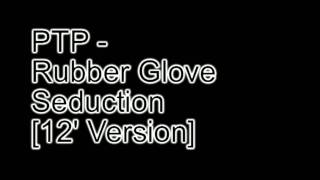 PTP - Rubber Glove Seduction [12&#39; Version]