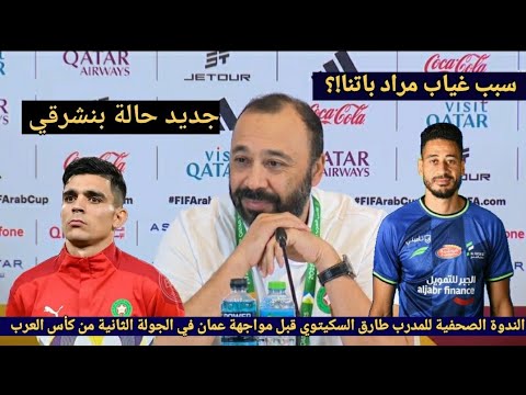 الندوة الصحفية للمدرب طارق السكيتوي قبل مواجهة عمان والكشف عن سبب غياب مراد باتنا وعن اصابة بنشرقي 