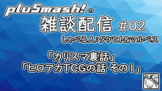 pluSmash! の雑談配信 #02「カリスマ裏話」「ヒロアカTCGの話 その1」