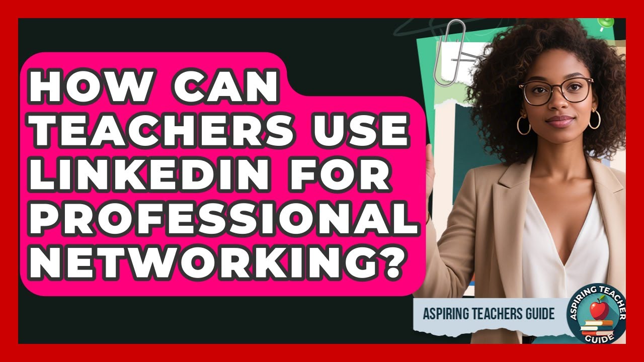 How Can Teachers Use LinkedIn For Professional Networking? - Aspiring Teacher Guide