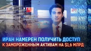 ИРАН НАМЕРЕН ПОЛУЧИТЬ ДОСТУП К ЗАМОРОЖЕННЫМ АКТИВАМ НА $1,6 МЛРД