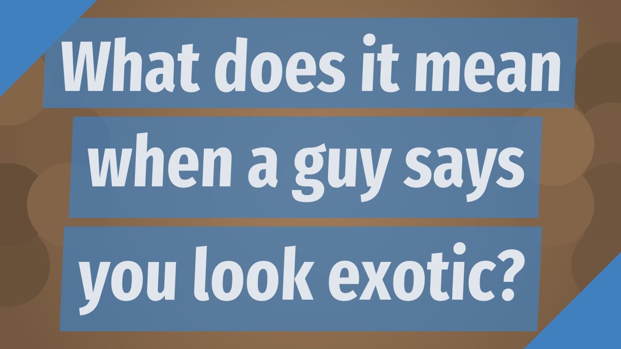 What does it mean when a guy calls you exotic? Search Ping