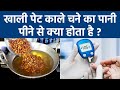 खाली पेट काले चने का पानी पीने से क्या �