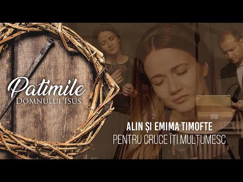 Alin și Emima Timofte - Pentru cruce îți mulțumesc | PATIMILE DOMNULUI ISUS, 2018