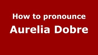 How to pronounce Aurelia Dobre