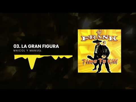 Dj Frank, Maicol Y Manuel - La Gran Figura | Time To Kill
