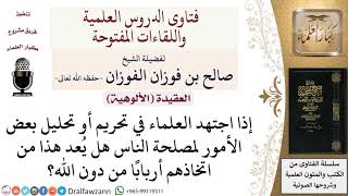 صورة إذا اجتهد العلماء في تحريم أو تحليل لمصلحة الناس هل يعد هذا من اتخاذهم أربابا من دون الله؟