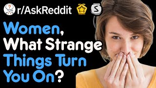 Women What Strange Things Turn You On? (r/AskReddi