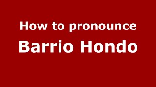 How to pronounce Barrio Hondo