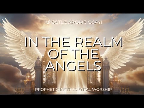 IN THE REALM OF THE ANGELS | APOSTLE AROME OSAYI | PROPHETIC INSTRUMENTAL MUSIC