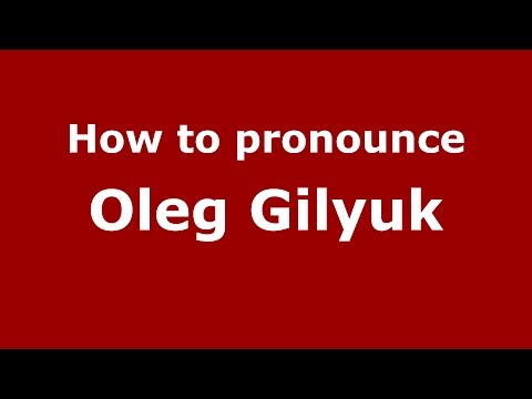 How to pronounce Oleg Gilyuk (Russian/Russia)  - PronounceNames.com