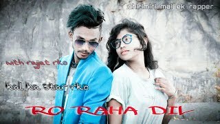 RO RAHA DIL || WITH RAJJAT RKO and RON || SAD LOVE STORY || 2019 NEW HINDI SED RAP SONG || FULL HD